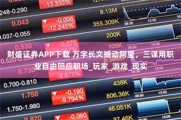 财盛证券APP下载 万字长文撼动阿里，三谋用职业自由回应职场_玩家_游戏_现实