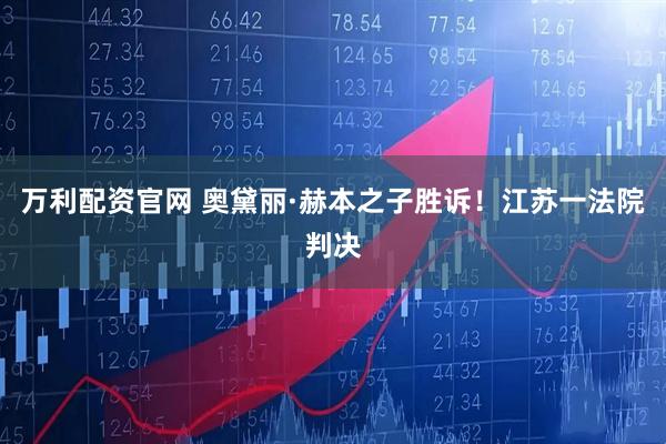 万利配资官网 奥黛丽·赫本之子胜诉！江苏一法院判决