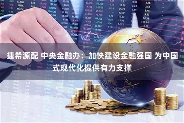 捷希源配 中央金融办：加快建设金融强国 为中国式现代化提供有力支撑