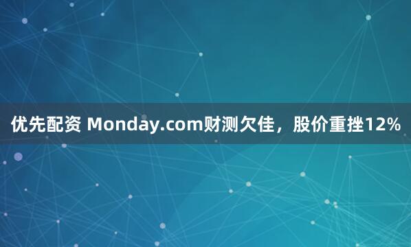 优先配资 Monday.com财测欠佳，股价重挫12%