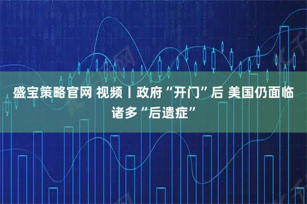 盛宝策略官网 视频丨政府“开门”后 美国仍面临诸多“后遗症”