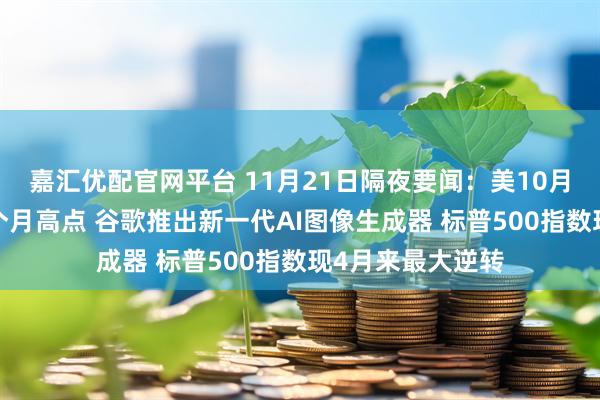 嘉汇优配官网平台 11月21日隔夜要闻：美10月二手房销售触8个月高点 谷歌推出新一代AI图像生成器 标普500指数现4月来最大逆转