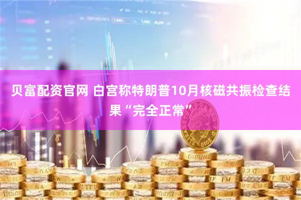 贝富配资官网 白宫称特朗普10月核磁共振检查结果“完全正常”