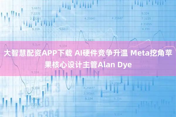 大智慧配资APP下载 AI硬件竞争升温 Meta挖角苹果核心设计主管Alan Dye