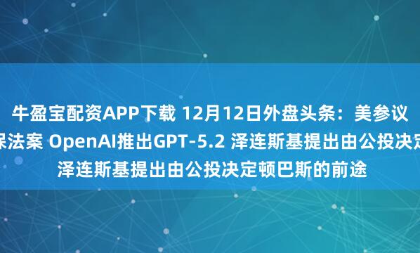 牛盈宝配资APP下载 12月12日外盘头条：美参议院否决两项医保法案 OpenAI推出GPT-5.2 泽连斯基提出由公投决定顿巴斯的前途