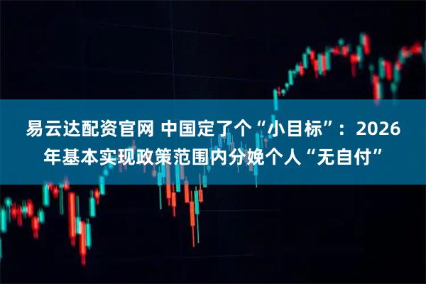 易云达配资官网 中国定了个“小目标”：2026年基本实现政策范围内分娩个人“无自付”