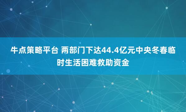 牛点策略平台 两部门下达44.4亿元中央冬春临时生活困难救助资金