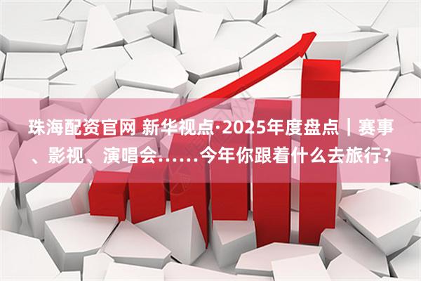 珠海配资官网 新华视点·2025年度盘点｜赛事、影视、演唱会……今年你跟着什么去旅行？