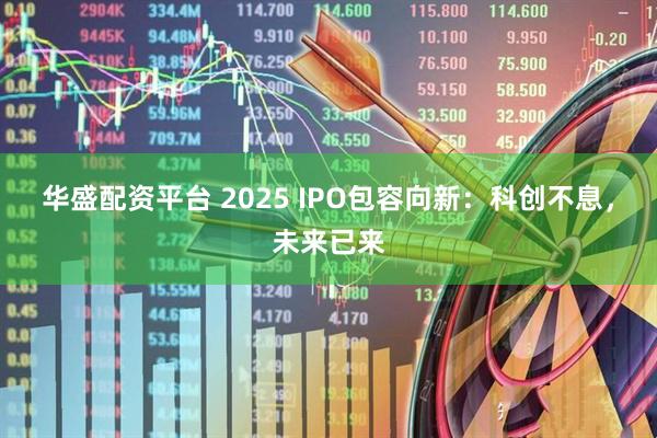 华盛配资平台 2025 IPO包容向新：科创不息，未来已来
