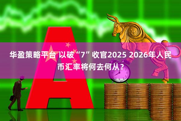 华盈策略平台 以破“7”收官2025 2026年人民币汇率将何去何从？