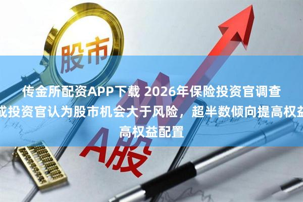 传金所配资APP下载 2026年保险投资官调查：九成投资官认为股市机会大于风险，超半数倾向提高权益配置