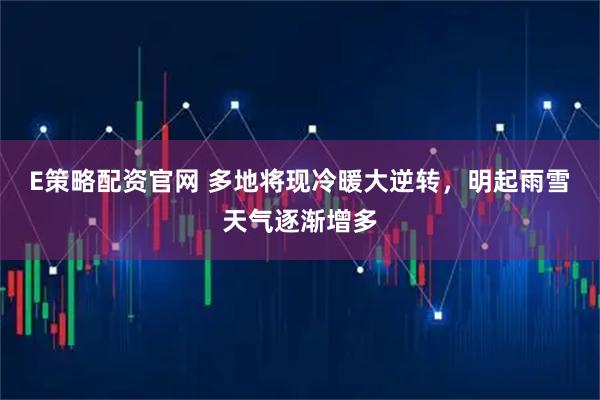 E策略配资官网 多地将现冷暖大逆转，明起雨雪天气逐渐增多