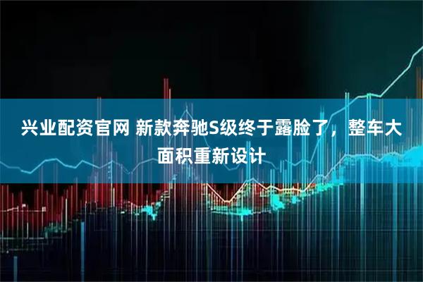兴业配资官网 新款奔驰S级终于露脸了，整车大面积重新设计