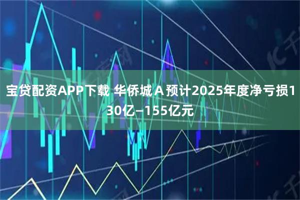 宝贷配资APP下载 华侨城Ａ预计2025年度净亏损130亿—155亿元