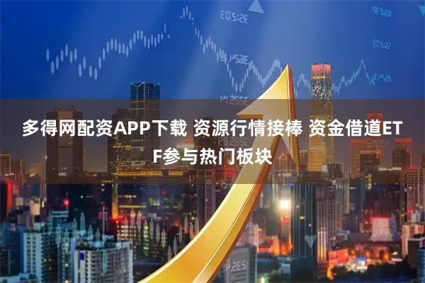 多得网配资APP下载 资源行情接棒 资金借道ETF参与热门板块