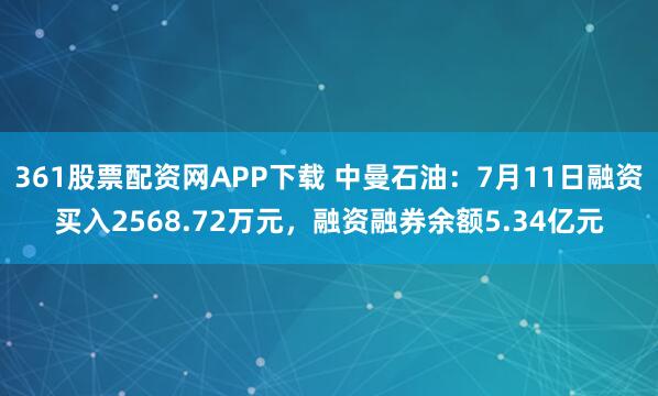 361股票配资网APP下载 中曼石油：7月11日融资买入2568.72万元，融资融券余额5.34亿元