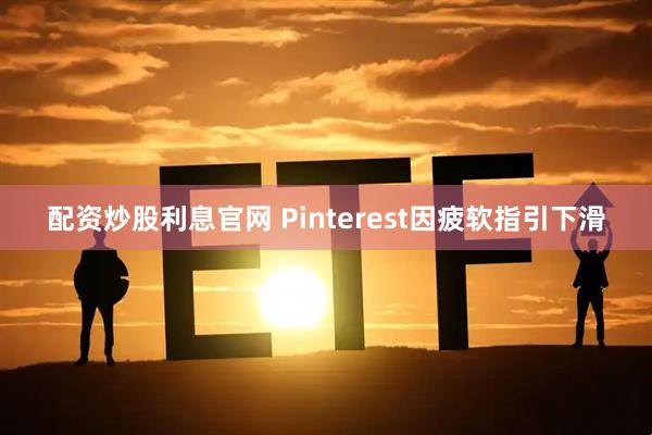 配资炒股利息官网 Pinterest因疲软指引下滑