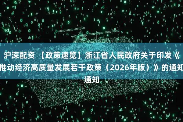 沪深配资 【政策速览】浙江省人民政府关于印发《推动经济高质量发展若干政策（2026年版）》的通知