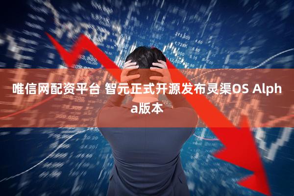 唯信网配资平台 智元正式开源发布灵渠OS Alpha版本